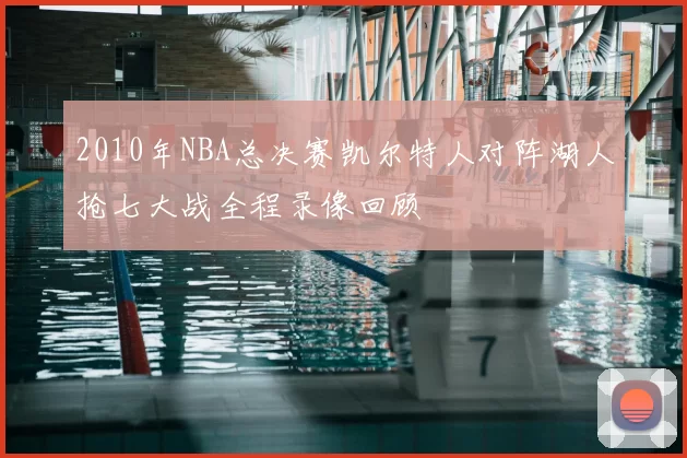2010年NBA总决赛凯尔特人对阵湖人抢七大战全程录像回顾