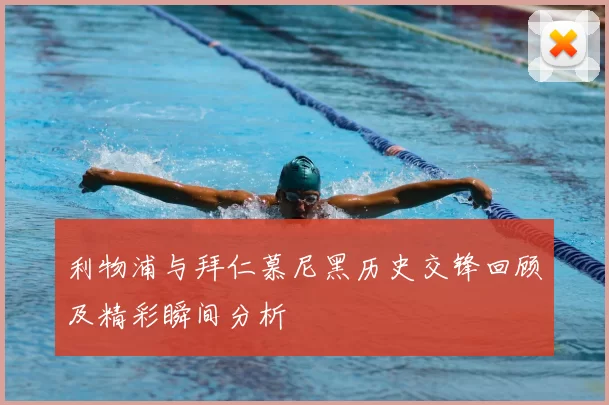 利物浦与拜仁慕尼黑历史交锋回顾及精彩瞬间分析
