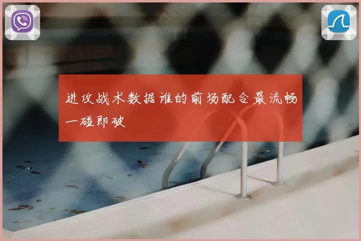 进攻战术数据谁的前场配合最流畅一碰即破