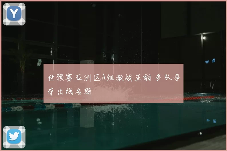 世预赛亚洲区A组激战正酣 多队争夺出线名额