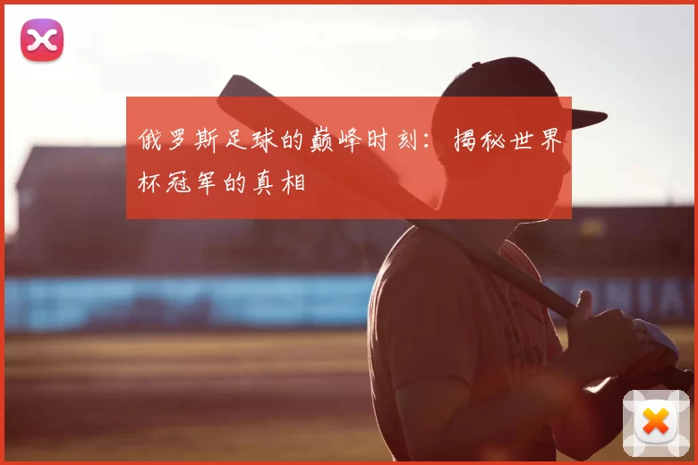 俄罗斯足球的巅峰时刻：揭秘世界杯冠军的真相