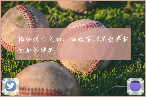 揭秘死亡之组:回顾第18届世界杯的抽签博弈