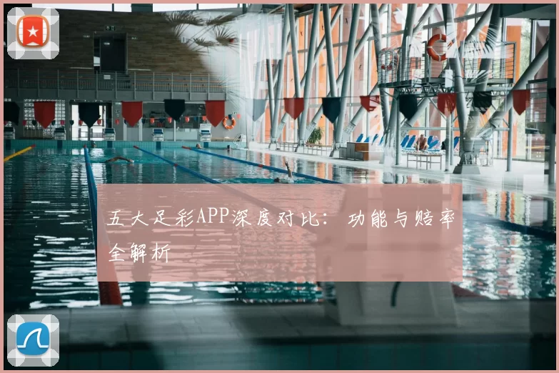 五大足彩APP深度对比:功能与赔率全解析