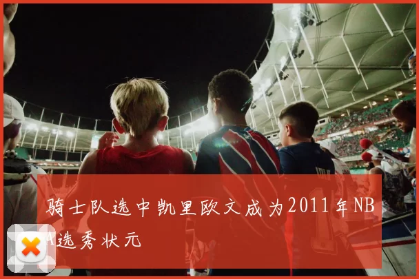骑士队选中凯里欧文成为2011年NBA选秀状元