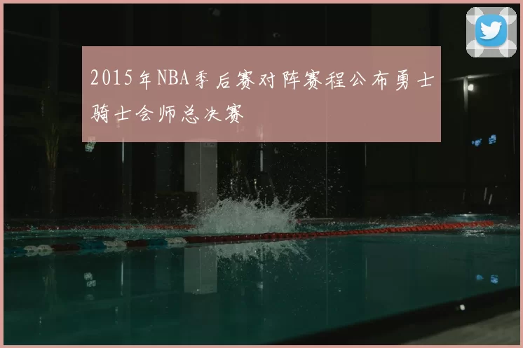 2015年NBA季后赛对阵赛程公布勇士骑士会师总决赛