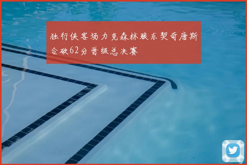 独行侠客场力克森林狼东契奇唐斯合砍62分晋级总决赛