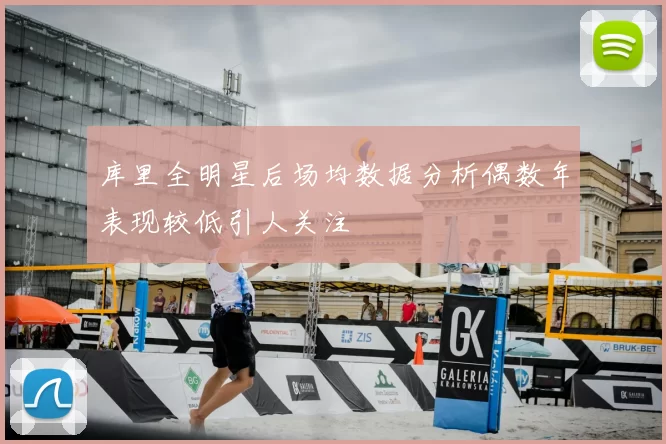 库里全明星后场均数据分析偶数年表现较低引人关注