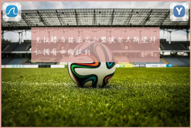 克拉滕马赫正式加盟埃尔夫斯堡拜仁拥有回购权利