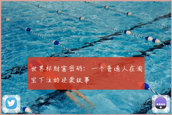 世界杯财富密码:一个普通人在淘宝下注的逆袭故事
