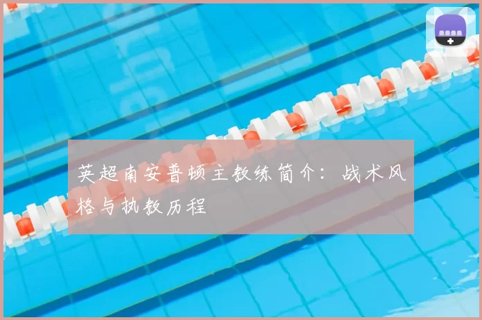 英超南安普顿主教练简介：战术风格与执教历程