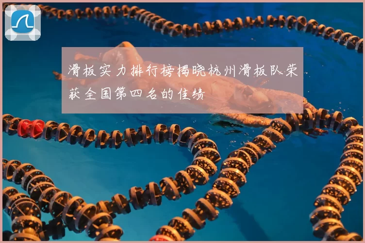 滑板实力排行榜揭晓杭州滑板队荣获全国第四名的佳绩