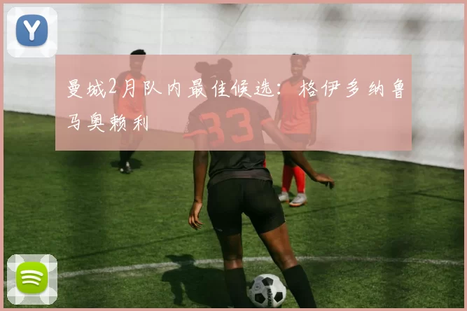 曼城2月队内最佳候选：格伊多纳鲁马奥赖利