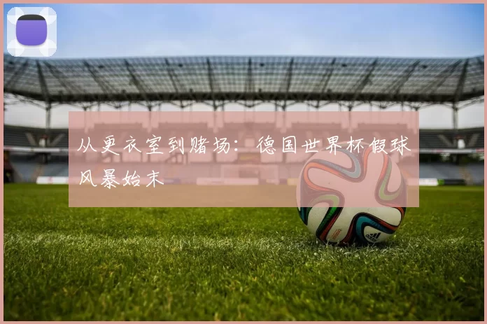 从更衣室到赌场：德国世界杯假球风暴始末