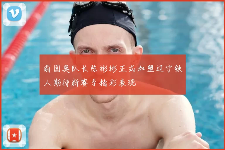前国奥队长陈彬彬正式加盟辽宁铁人期待新赛季精彩表现