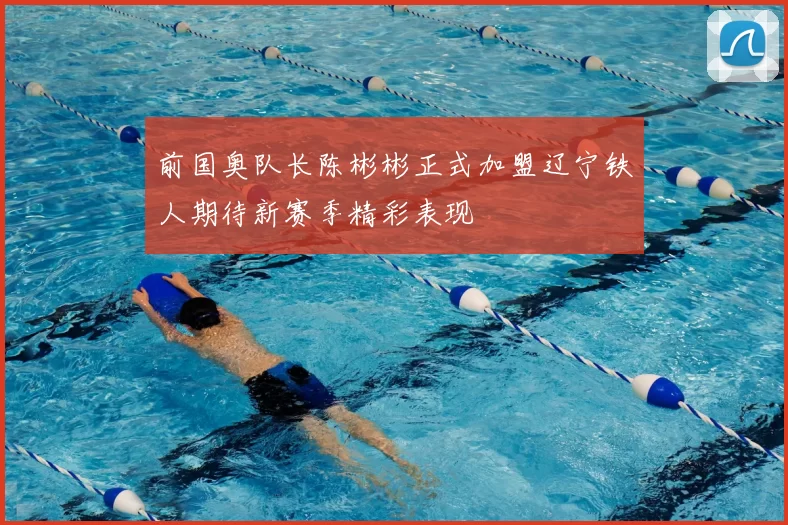 前国奥队长陈彬彬正式加盟辽宁铁人期待新赛季精彩表现