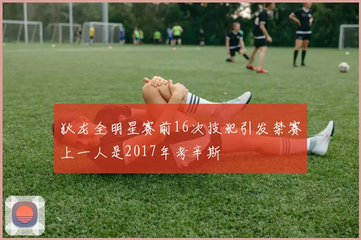 狄龙全明星赛前16次技犯引发禁赛上一人是2017年考辛斯