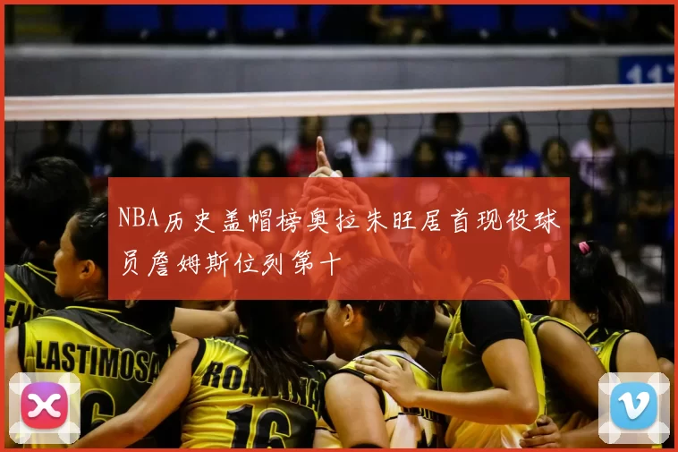 NBA历史盖帽榜奥拉朱旺居首现役球员詹姆斯位列第十