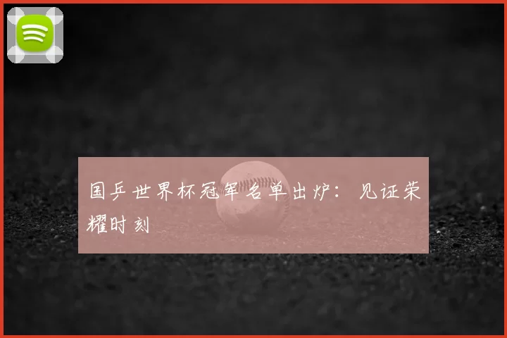 国乒世界杯冠军名单出炉：见证荣耀时刻