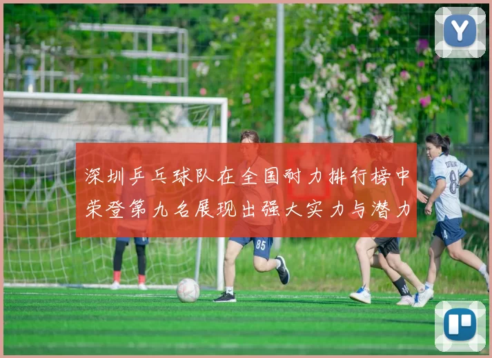 深圳乒乓球队在全国耐力排行榜中荣登第九名展现出强大实力与潜力