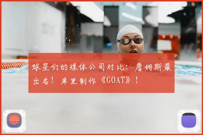 球星们的媒体公司对比：詹姆斯最出名！库里制作《GOAT》！