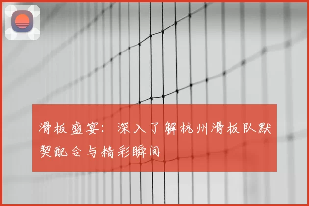 滑板盛宴:深入了解杭州滑板队默契配合与精彩瞬间