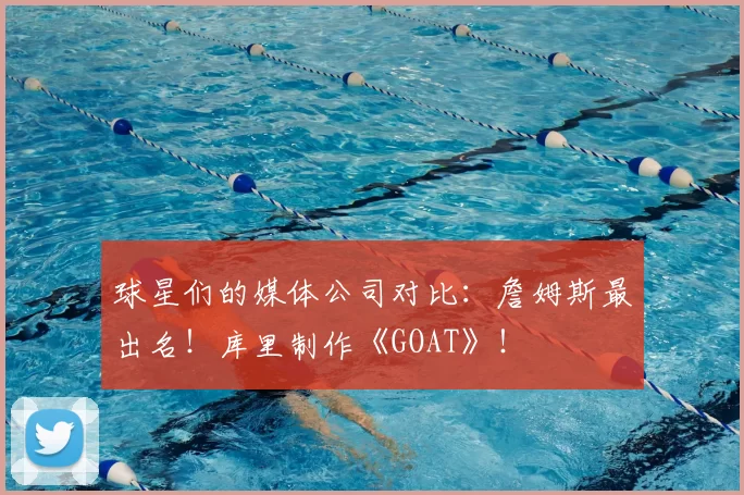 球星们的媒体公司对比：詹姆斯最出名！库里制作《GOAT》！