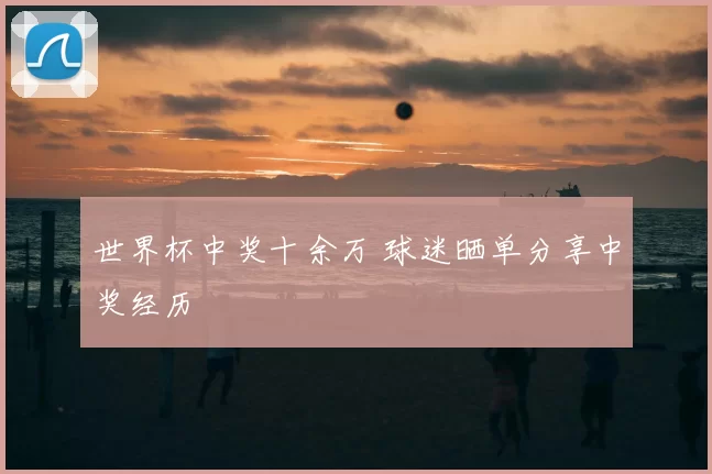 世界杯中奖十余万 球迷晒单分享中奖经历