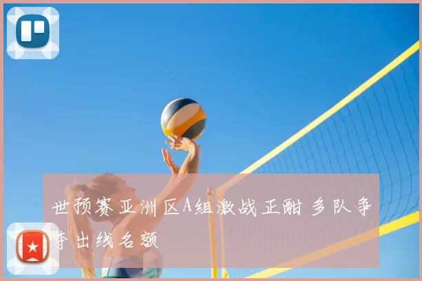 世预赛亚洲区A组激战正酣 多队争夺出线名额