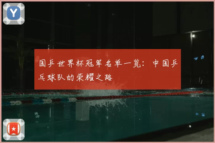 国乒世界杯冠军名单一览:中国乒乓球队的荣耀之路
