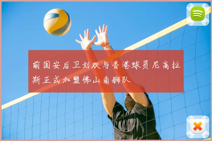 前国安后卫刘欢与香港球员尼高拉斯正式加盟佛山南狮队