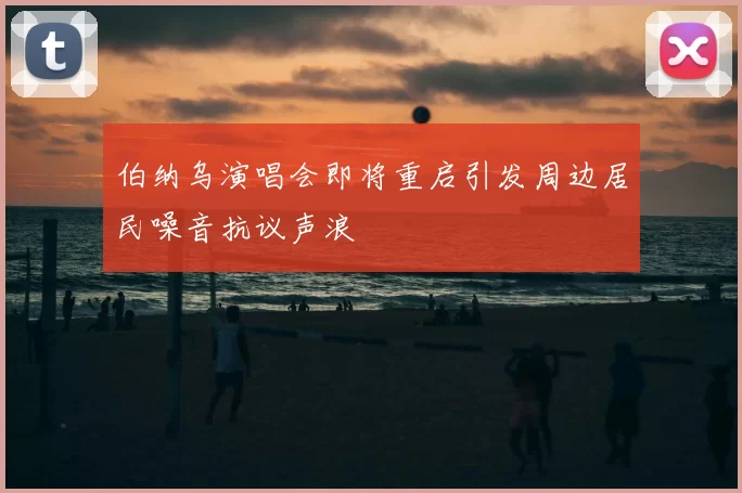 伯纳乌演唱会即将重启引发周边居民噪音抗议声浪