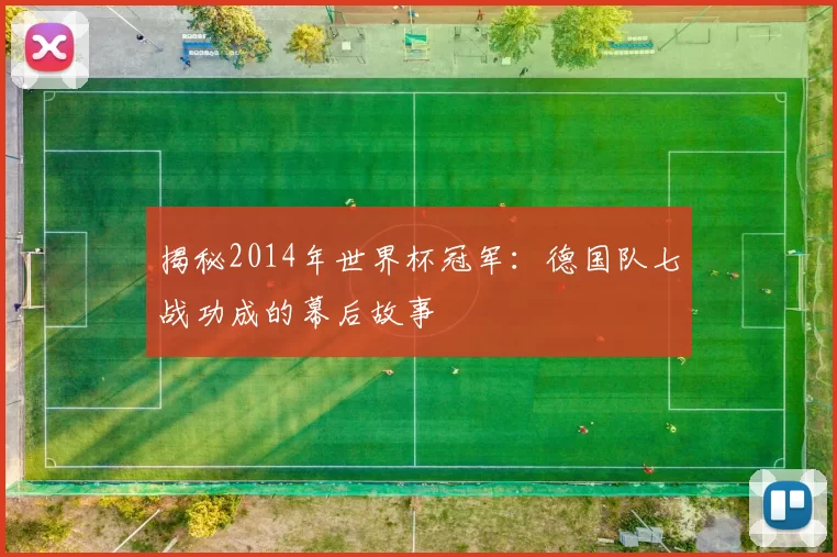 揭秘2014年世界杯冠军:德国队七战功成的幕后故事