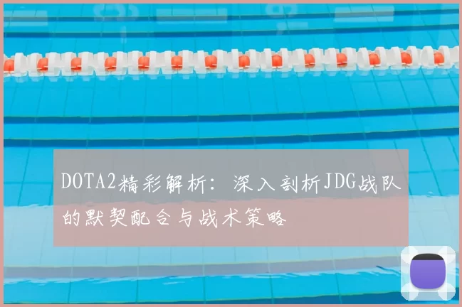 DOTA2精彩解析：深入剖析JDG战队的默契配合与战术策略
