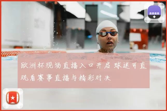 欧洲杯现场直播入口开启 球迷可直观看赛事直播与精彩对决