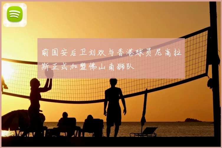 前国安后卫刘欢与香港球员尼高拉斯正式加盟佛山南狮队