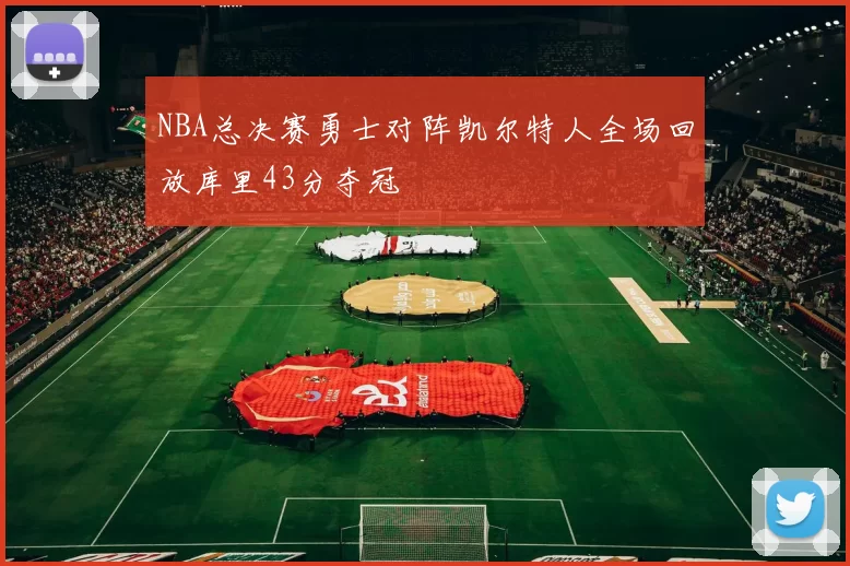 NBA总决赛勇士对阵凯尔特人全场回放库里43分夺冠