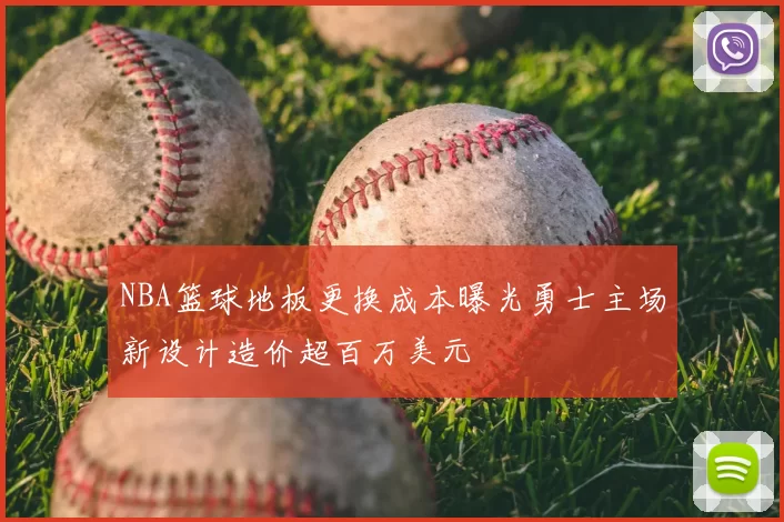 NBA篮球地板更换成本曝光勇士主场新设计造价超百万美元