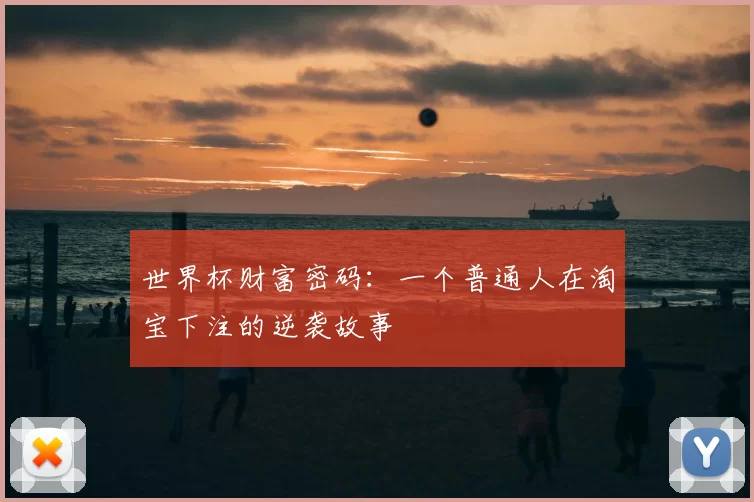 世界杯财富密码:一个普通人在淘宝下注的逆袭故事