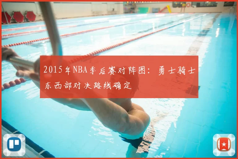 2015年NBA季后赛对阵图：勇士骑士东西部对决路线确定