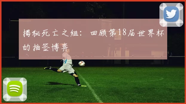揭秘死亡之组:回顾第18届世界杯的抽签博弈