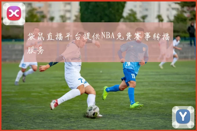 袋鼠直播平台提供NBA免费赛事转播服务