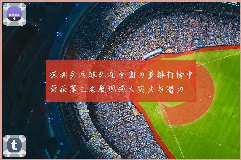 深圳乒乓球队在全国力量排行榜中荣获第三名展现强大实力与潜力
