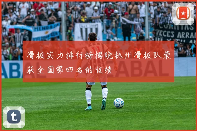 滑板实力排行榜揭晓杭州滑板队荣获全国第四名的佳绩
