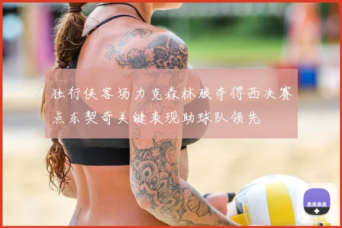独行侠客场力克森林狼夺得西决赛点东契奇关键表现助球队领先