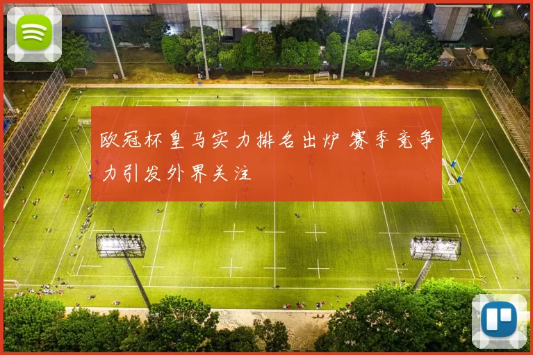 欧冠杯皇马实力排名出炉 赛季竞争力引发外界关注