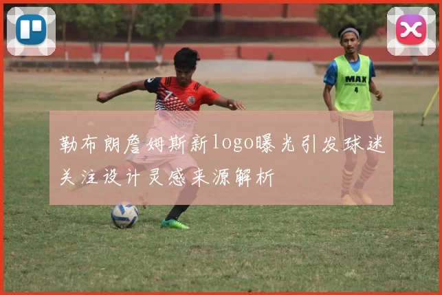 勒布朗詹姆斯新logo曝光引发球迷关注设计灵感来源解析