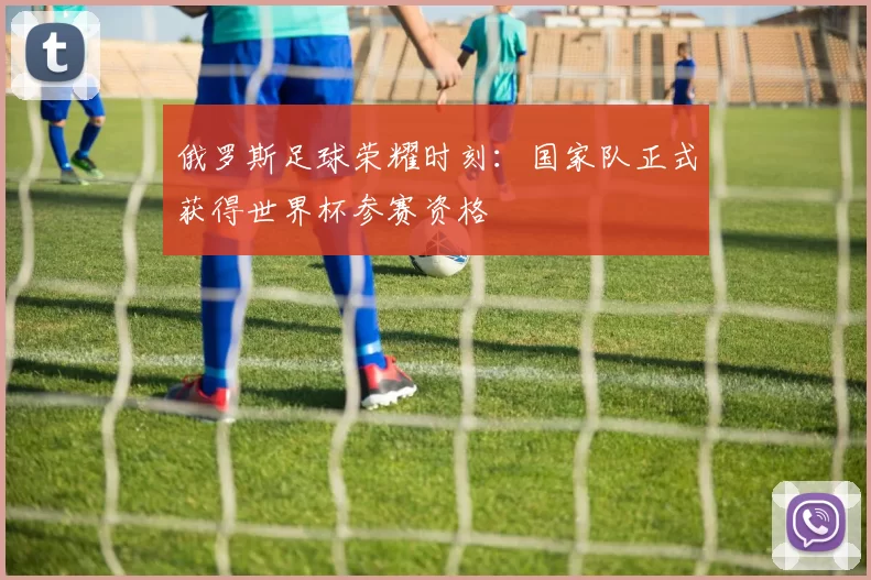 俄罗斯足球荣耀时刻:国家队正式获得世界杯参赛资格