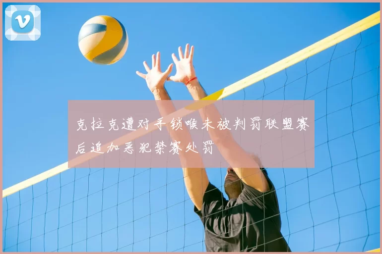 克拉克遭对手锁喉未被判罚联盟赛后追加恶犯禁赛处罚