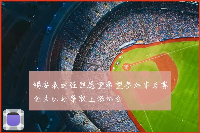 锡安表达强烈愿望希望参加季后赛全力以赴争取上场机会