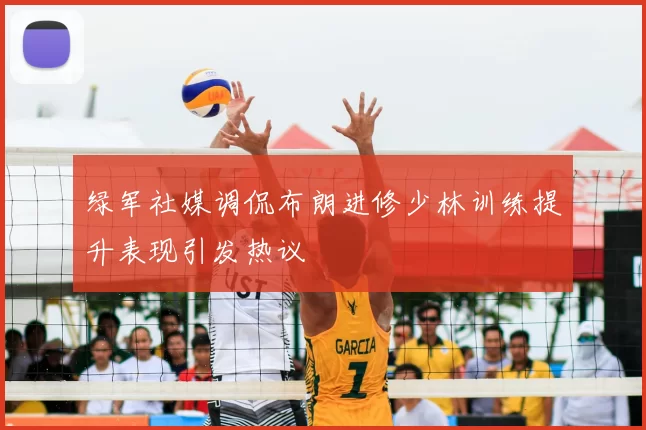 绿军社媒调侃布朗进修少林训练提升表现引发热议
